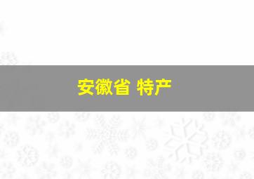 安徽省 特产